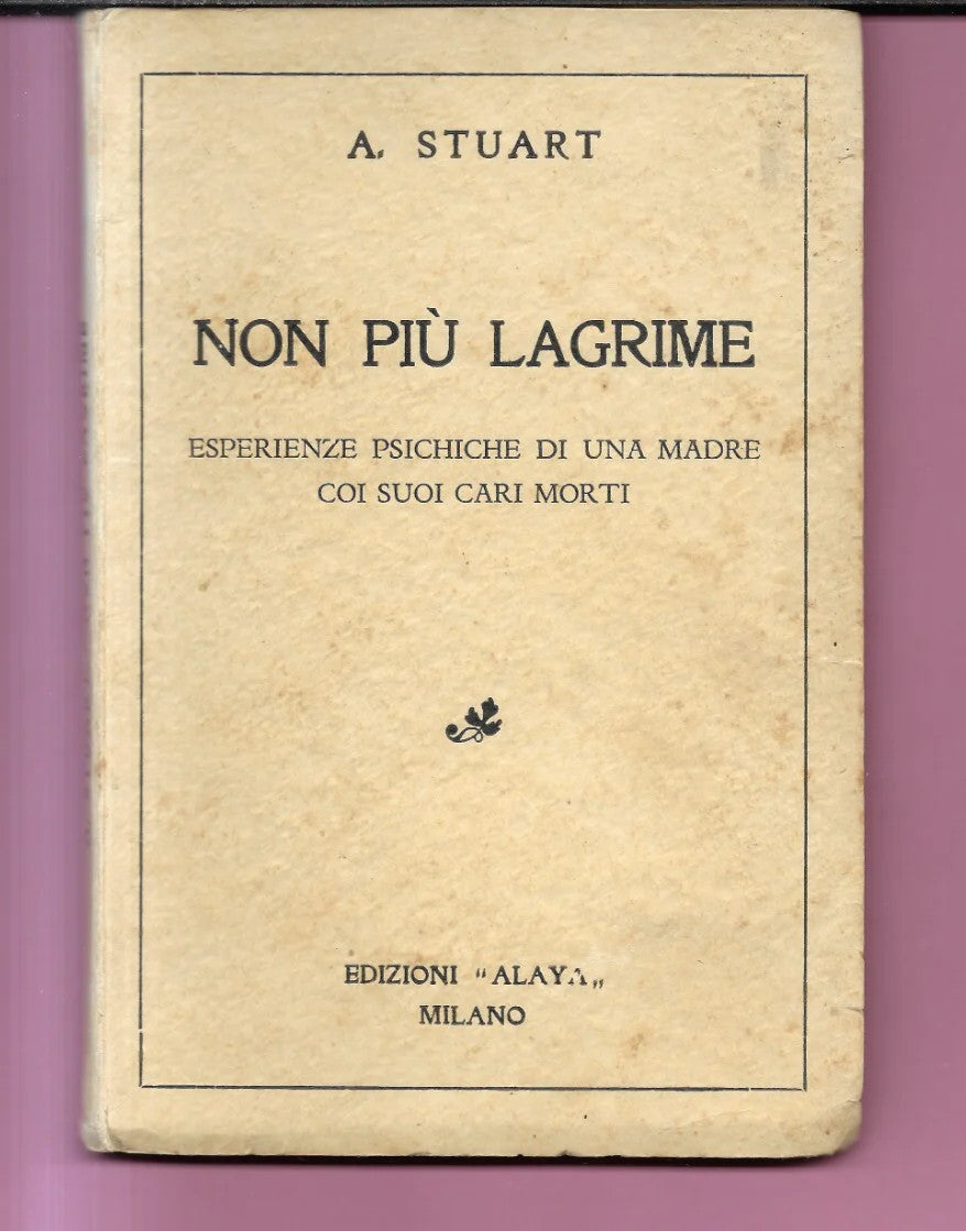 A. STUART NON PIU LAGRIME ESPERIENZE PSICHICHE DI UNA MADRE COI SUOI CARI MORTI