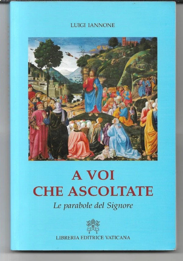 A VOI CHE ASCOLTATE - LE PARABOLE DEL SIGNORE Luigi Iannone, 2004 Edit. Vaticana