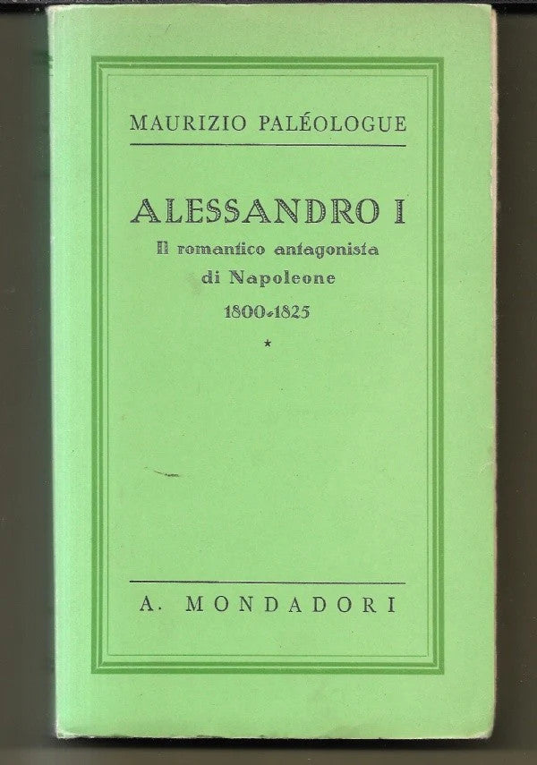 ALESSANDRO I . IL ROMANTICO ANTAGONISTA DI NAPOLEONE 1800 - 1825 M. Paleologue