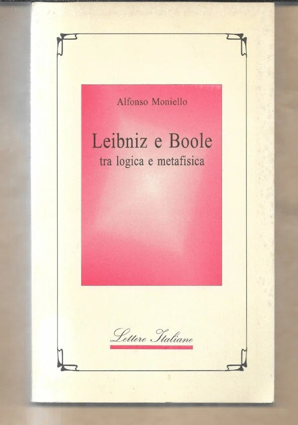 LEIBNIZ E BOOLE TRA LOGICA E METAFISICA Alfonso Moniello, 1998, Guida Editore