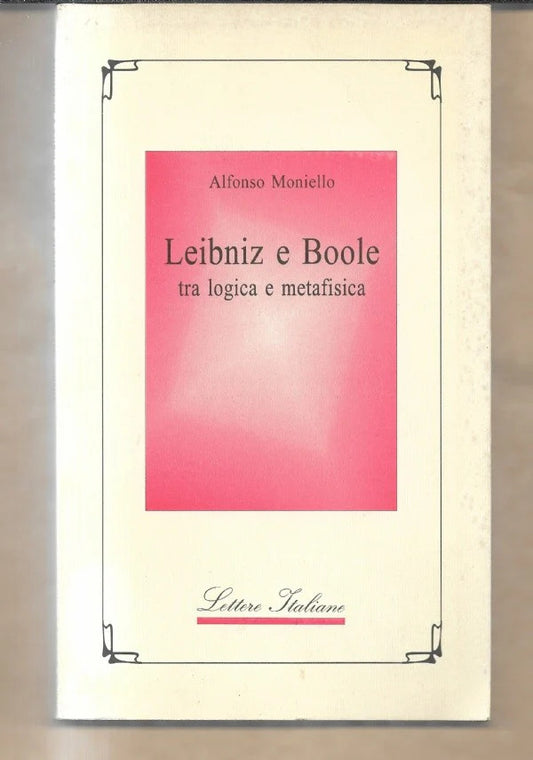 LEIBNIZ E BOOLE TRA LOGICA E METAFISICA Alfonso Moniello, 1998, Guida Editore