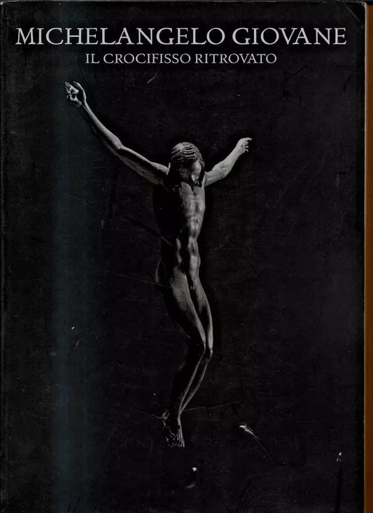 MICHELANGELO GIOVANE IL CROCIFISSO RITROVATO ALLEMANDI EDITORE 2009