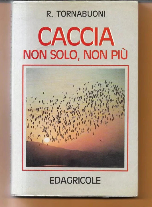 CACCIA NON SOLO, NON PIU' R. TORNABUONI 1992 EDAGRICOLE PRIMA EDIZIONE