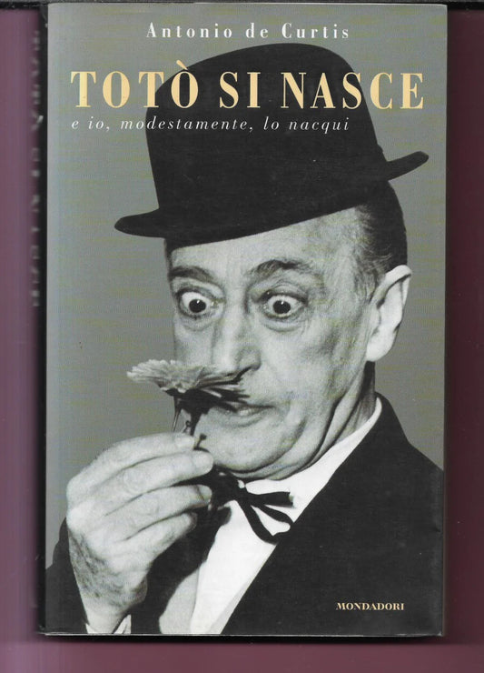 ANTONIO DE CURTIS TOTO' SI NASCE E IO MODESTAMENTE LO NACQUI , MONDADORI 2000