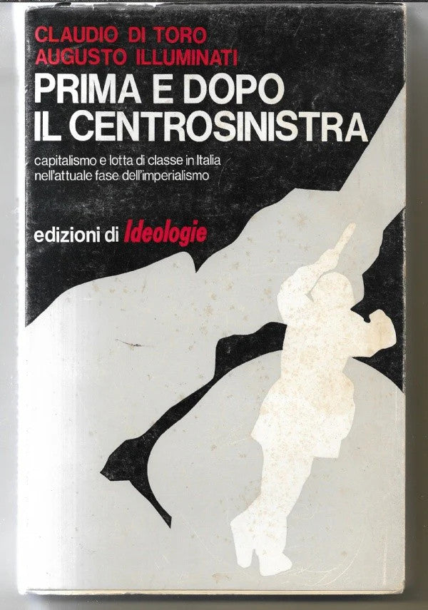 PRIMA E DOPO IL CENTROSINISTRA di C. Di Toro - A. Illuminati, 1970, Ediz. di Ide