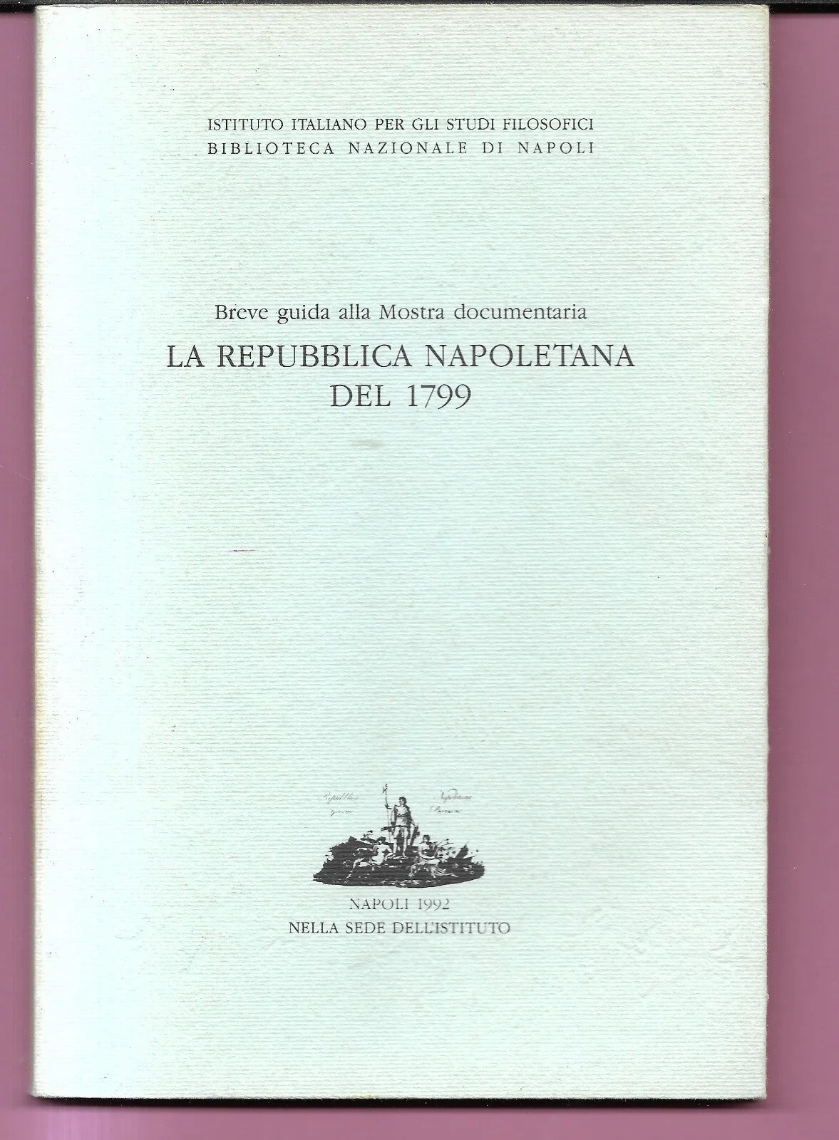 LA REPUBBLICA NAPOLETANA DEL 1799 BREVE GUIDA ALLA MOSTRA DOCUMENTARIA 1992