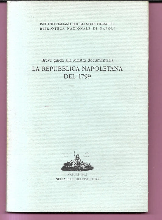 LA REPUBBLICA NAPOLETANA DEL 1799 BREVE GUIDA ALLA MOSTRA DOCUMENTARIA 1992